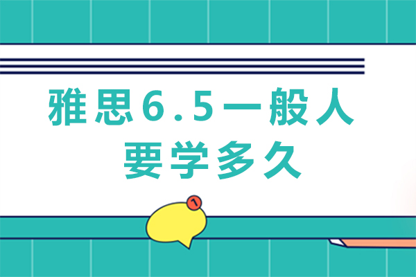 雅思6.5一般人要学多久-技巧有哪些