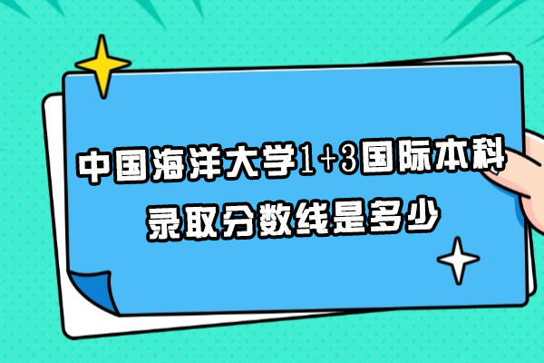 中国海洋大学1+3国际本科录取分数线是多少