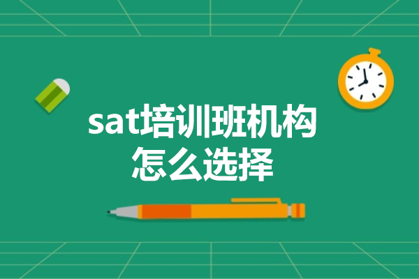 sat培訓(xùn)班機構(gòu)怎么選擇-如何選擇