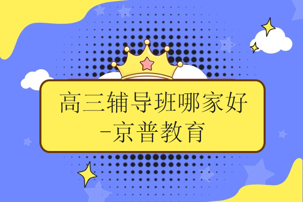 北京高三輔導(dǎo)班哪家好-京普教育