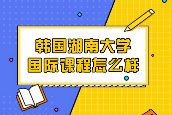 韩国湖南大学国际课程怎么样