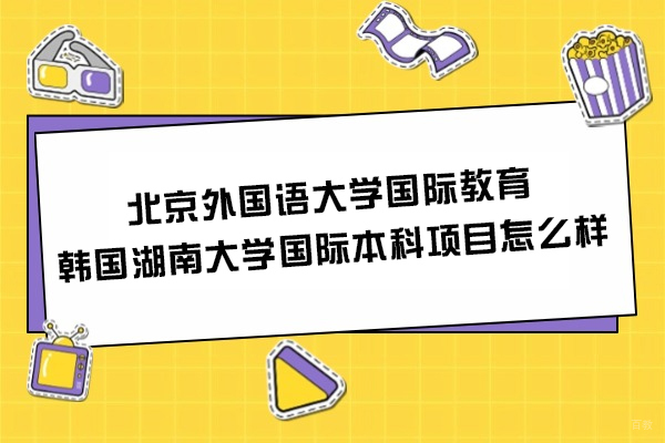 北京外国语大学国际教育＆韩国湖南大学国际本科项目怎么样