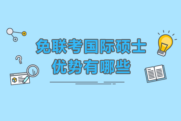 免联考国际硕士优势有哪些-免联考国际硕士怎么样