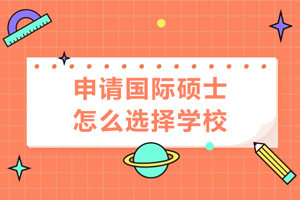 申请国际硕士怎么选择学校-如何选择合适的国际硕士院校