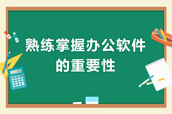 熟练掌握办公软件的重要性-熟练掌握办公软件的意义