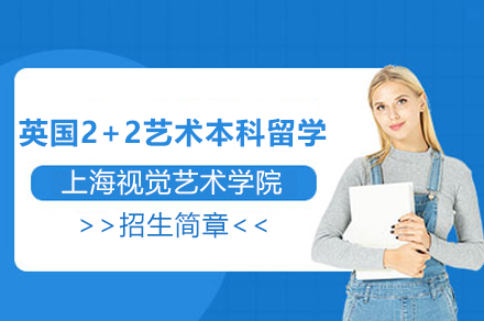 上海视觉艺术学院英国2+2艺术本科留学项目招生简章