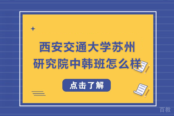 西安交通大学苏州研究院中韩班怎么样-值得读吗