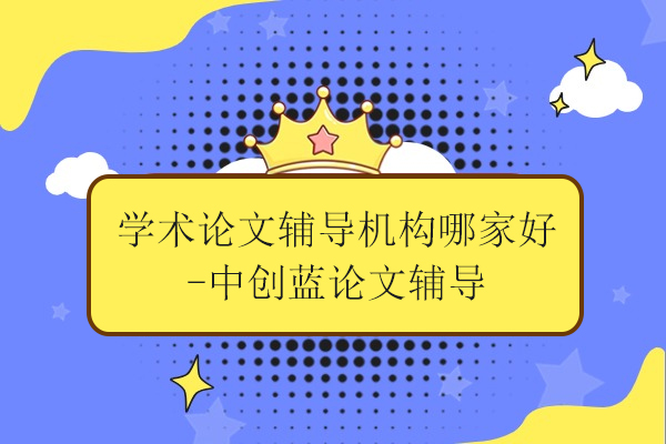 武汉学术论文辅导机构哪家好-中创蓝论文辅导
