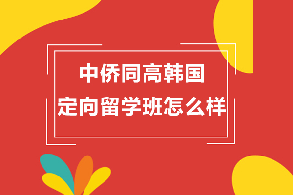 上海中侨同高韩国定向留学班怎么样-好不好