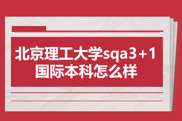 北京理工大學(xué)sqa3+1國(guó)際本科怎么樣