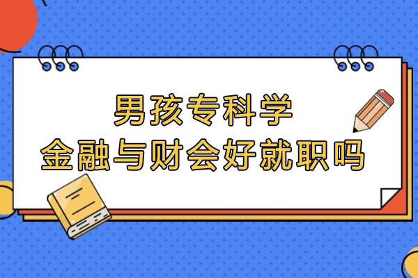 男孩专科学金融与财会好就职吗