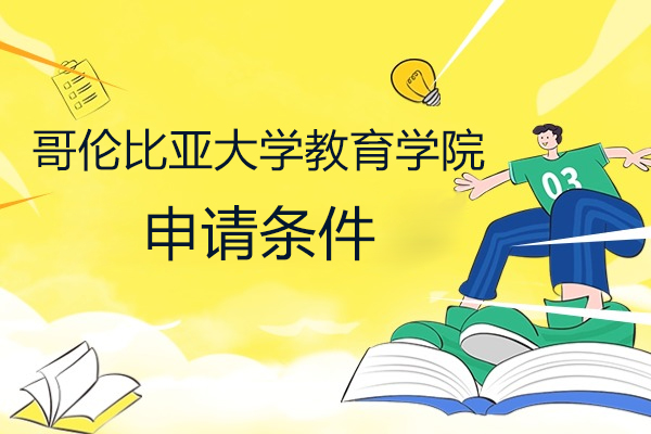 哥伦比亚大学教育学院具体申请要求有哪些