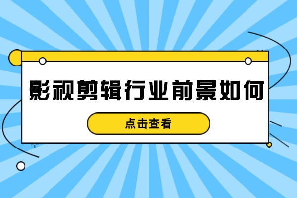 西安影视剪辑行业前景如何