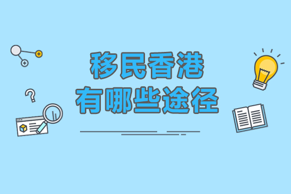 移民香港有哪些途径-移民香港有几种办法