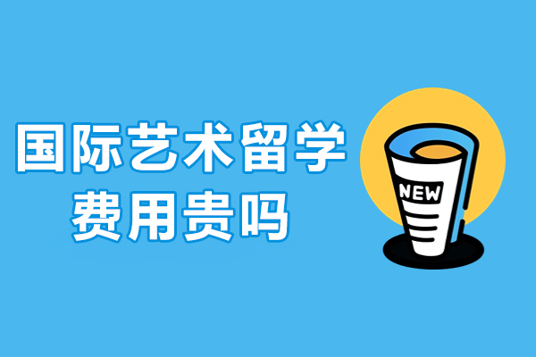 上海国际艺术留学费用贵吗-艺想非凡国际艺术留学费用多少