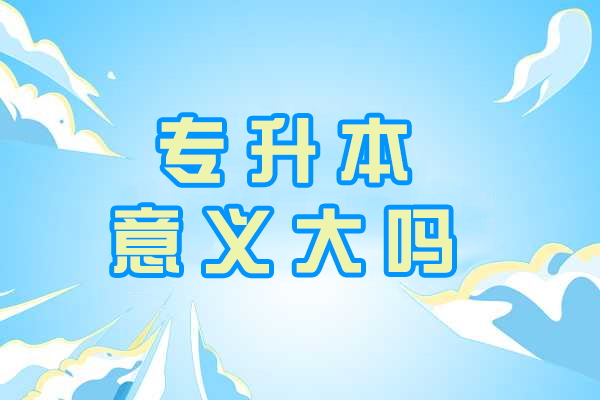 专升本意义大吗-未来发展如何