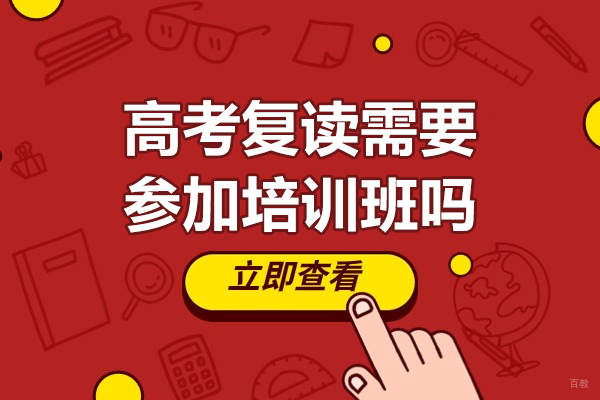 高考复读需要参加培训班吗-高考复读参加培训有用吗