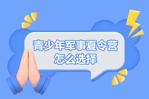 青少年軍事夏令營(yíng)怎么選擇