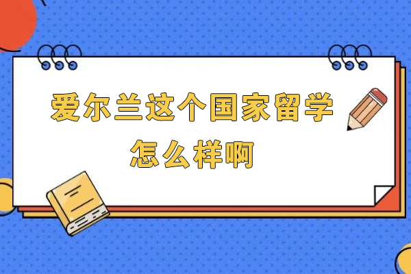 爱尔兰这个国家留学怎么样啊