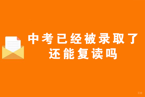 南京初中辅导-中考已经被录取了还能复读吗