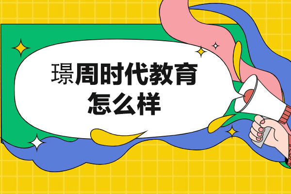 南昌璟周时代教育怎么样