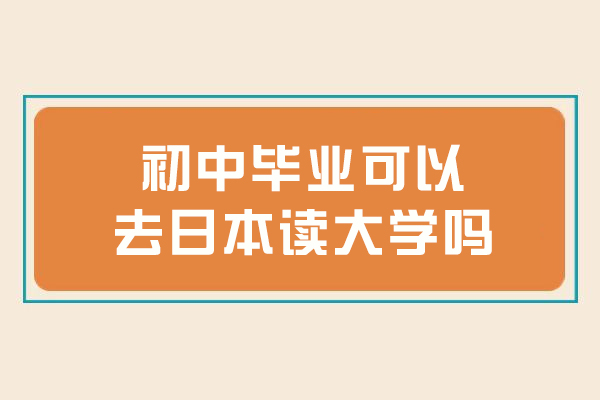 初中毕业可以去日本读大学吗