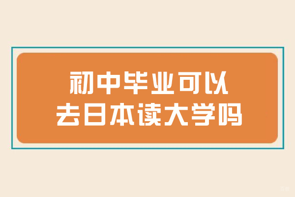 初中毕业可以去日本读大学吗