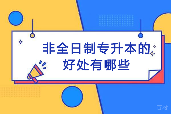 非全日制专升本的好处有哪些-非全日制专升本有用吗