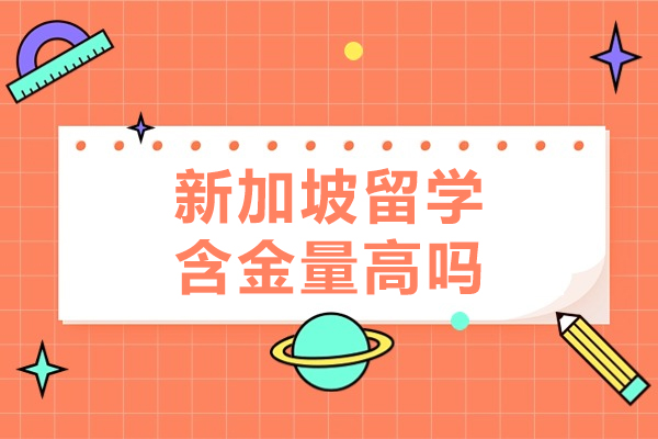 新加坡留学含金量高吗-鲸彩学途留学