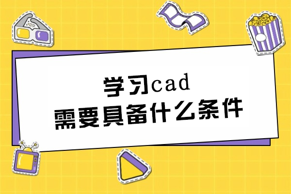 学习cad需要具备什么条件