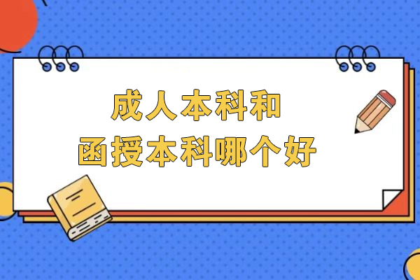 成人本科和函授本科哪个好-成人本科好还是函授本科好