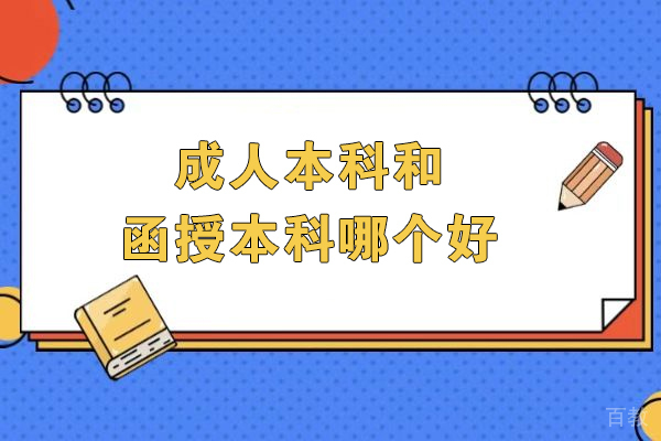 成人本科和函授本科哪个好-成人本科好还是函授本科好