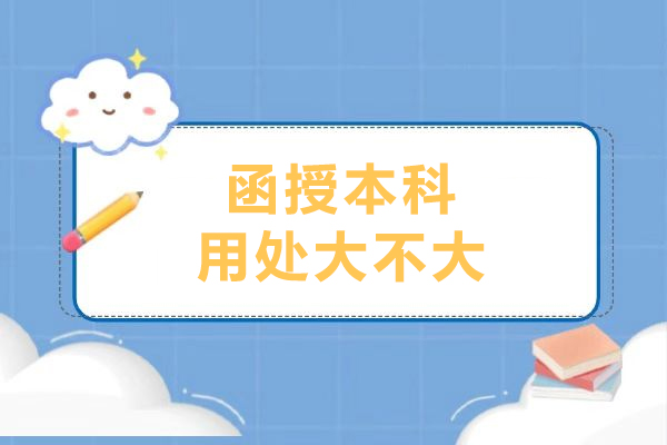 函授本科用处大不大-函授本科学历有意义吗