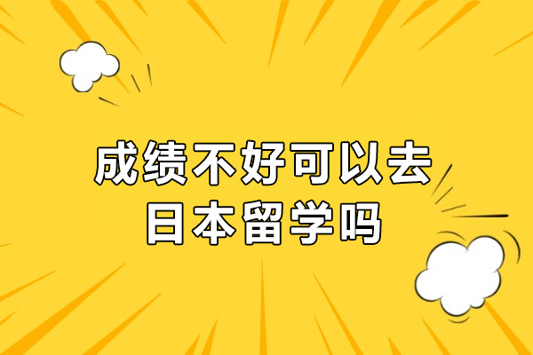 成绩不好可以去日本留学吗