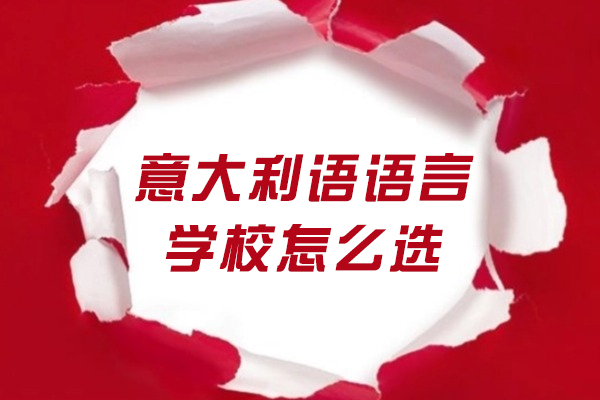 意大利语语言学校怎么选-意大利语语言学校选择指南
