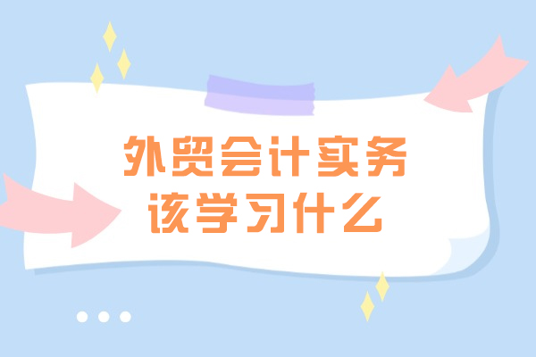 外贸会计实务该学习什么-需要考取什么证书