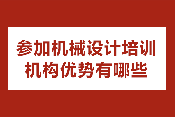 參加機(jī)械設(shè)計(jì)培訓(xùn)機(jī)構(gòu)優(yōu)勢(shì)有哪些