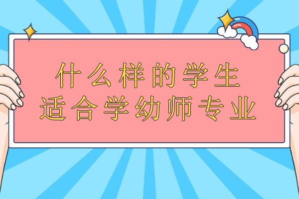 什么样的学生适合学幼师专业-什么样的人适合做幼教