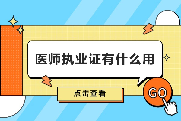 贵阳执业医师-医师执业证有什么用-医师执业证书用途有哪些