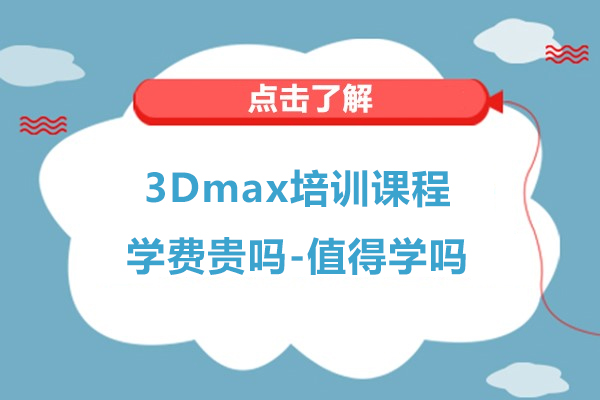 上海3Dmax培训课程学费贵吗-值得学吗