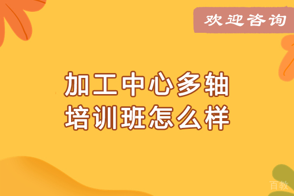 大连加工中心多轴培训班怎么样-好不好
