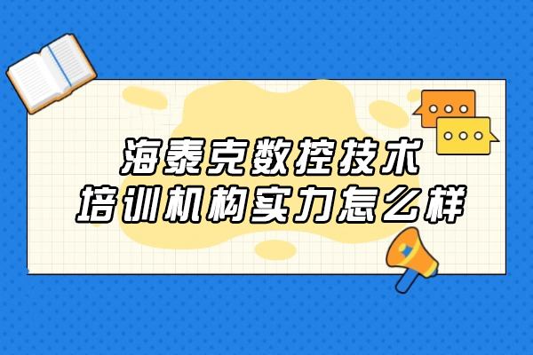 大连海泰克数控技术培训机构实力怎么样