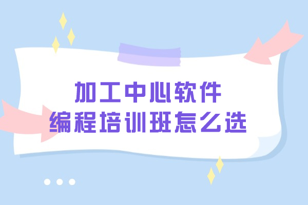 大连加工中心软件编程培训班怎么选