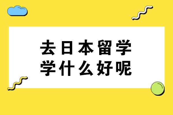 去日本留学学什么好呢
