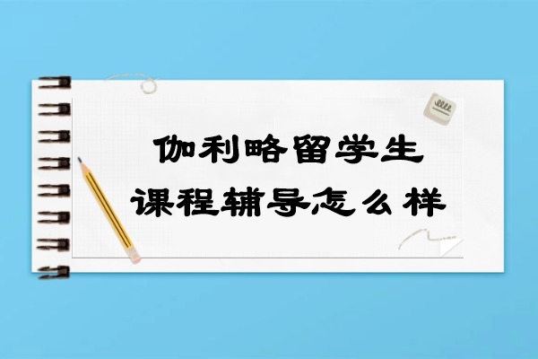 沈阳伽利略留学生课程辅导怎么样