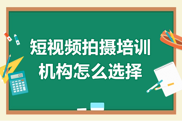 短視頻拍攝培訓機構怎么選擇
