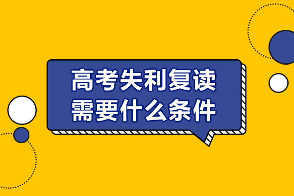 高考失利復(fù)讀需要什么條件-高考失利復(fù)讀有什么條件