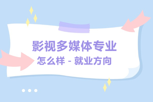 影視多媒體專業(yè)怎么樣-方向有哪些