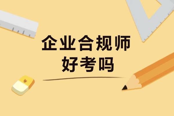 企业合规师好考吗-含金量高不高