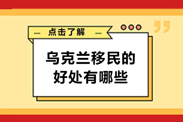 乌克兰移民的好处有哪些-乌克兰移民的优势